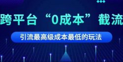 跨平台“0成本”精准引流方法——截流，看懂价值3000元！