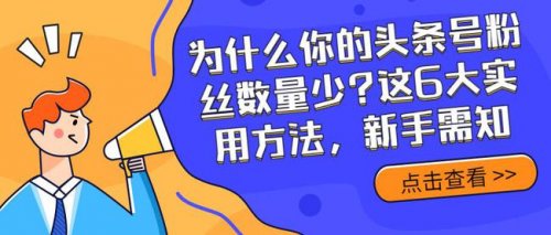 为什么你的头条号粉丝数量少?这6大实用方法,新手需知