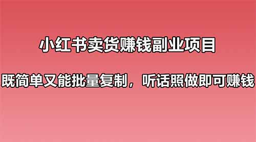 小红书卖货赚钱副业笔记：既简单又能批量复制，只要听话照做就可以赚钱