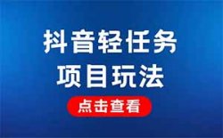 抖音轻任务项目，单号一天20-30，刷刷视频就有钱，可批量复制