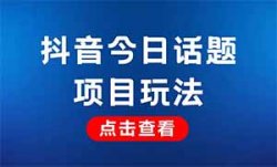 抖音今日话题项目，单月涨粉10W，多种变现模式日入500+