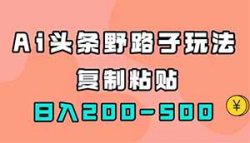 头条野路子玩法，复制粘贴，日入200+