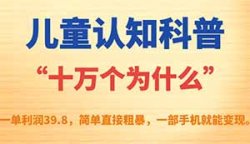 儿童认知科普“十万个为什么”冷门蓝海项目，一单39.8，简单粗暴