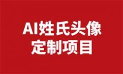 单月变现2w+，AI姓氏头像定制项目