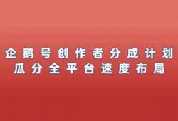 企鹅号创作者分成计划项目，来了，有播放就有收益，瓜分全平台速度布局