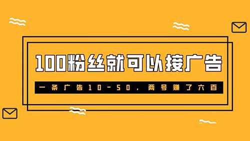 100粉丝就可以接广告，一条广告10-50，两号赚了六百，别错过这波蓝海