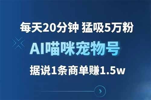 AI喵咪宠物号，每天20分钟 猛吸5万粉，1条商单赚1.5w