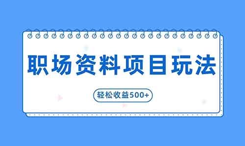 刚需冷门职场资料项目玩法!轻松收益500+!
