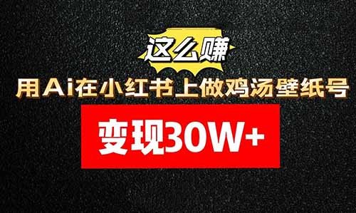 变现30W+，用Ai在小红书上做鸡汤壁纸号，这么赚！