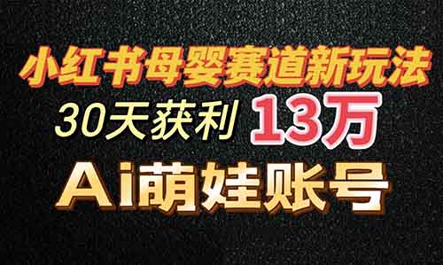 小红书母婴赛道新玩法，用Ai搭建一个萌娃账号，30天获利13万