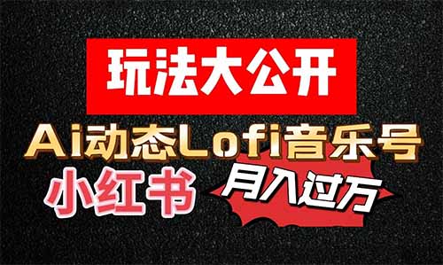 玩法大公开！用Ai在小红书做个月入过万的动态Lofi音乐号