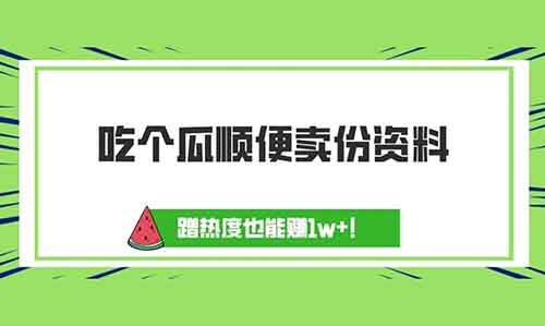 吃个瓜顺便卖份资料，蹭热度也能赚1w+！【分享玩法以及一鱼多吃收益】