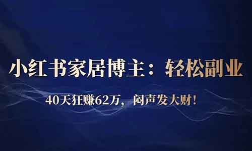 小红书家居博主揭秘：轻松副业，40天狂赚62万，闷声发大财的秘诀在这里！