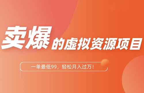 卖爆的虚拟资源项目，一单最低99，轻松月入过万！