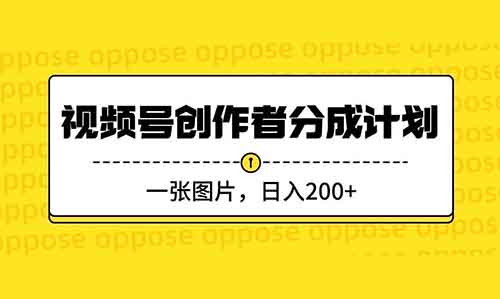 视频号创作者分成计划，一张图片，日入200+