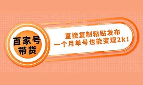 百家号也能带货,直接复制粘贴发布,一个月单号也能变现2000+!