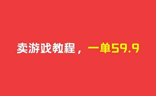 0成本卖游戏教程，一单59.9，一本万利