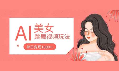 AI美女跳舞视频玩法，二十几条作品涨粉20万，单日变现1000+！掌握流程你来你也行！