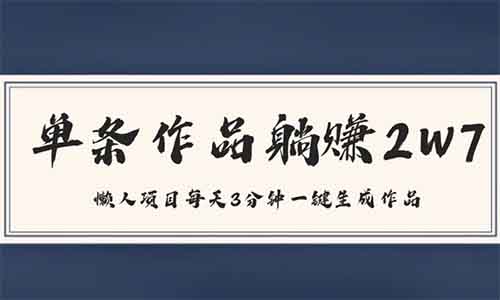 单条作品躺赚2W7，懒人项目每天3分钟一键生成作品【附操作流程】