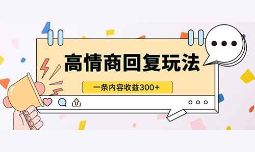 一条内容收益300+，高情商回复最新赛道玩法！【附操作流程】