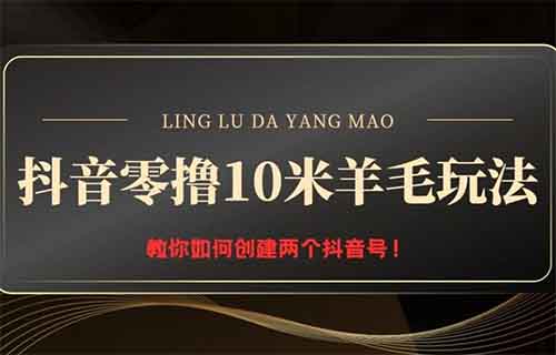 抖音零撸10米羊毛玩法,谁都有,顺便教你如何创建两个抖音号!
