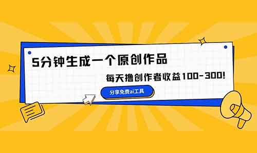 5分钟生成一个原创作品,每天撸创作者收益100-300!【分享免费ai工具】