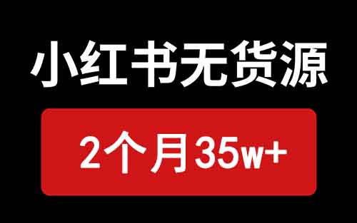 小红书无货源保姆级教程,2个月35w+