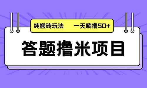 答题撸米项目,纯搬砖玩法,一天躺撸50+,多劳多得!