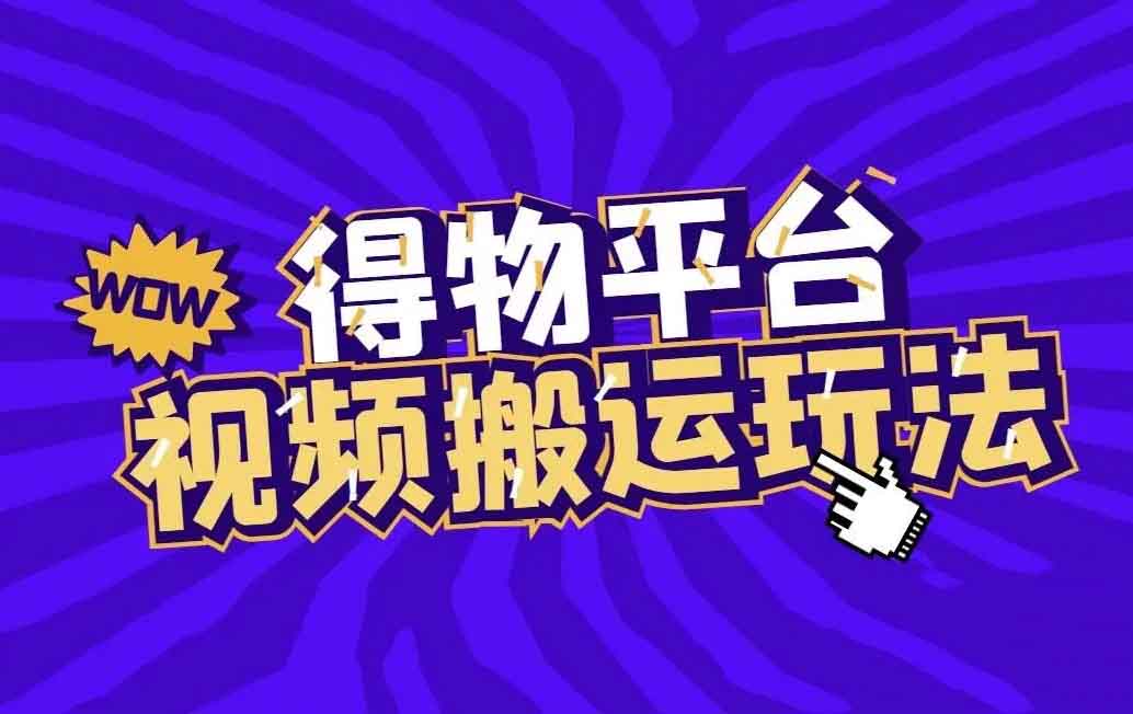 得物搬运蓝海玩法小项目,如何通过视频内容创作获得收益!