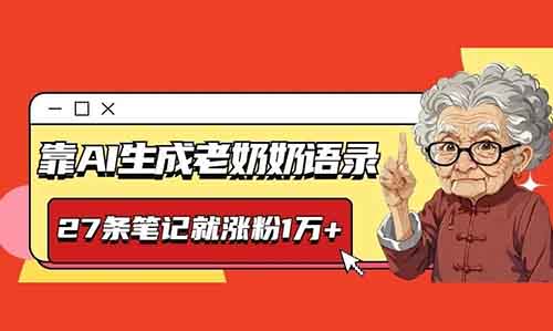 靠AI生成老奶奶语录,27条笔记就涨粉1万+!从小红书到抖音,全网爆火的秘密玩法大揭秘!