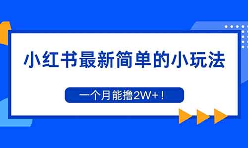 小红书最新简单的小玩法,一个月能撸2W+!新手也可以快速上手操作【附详细教程】