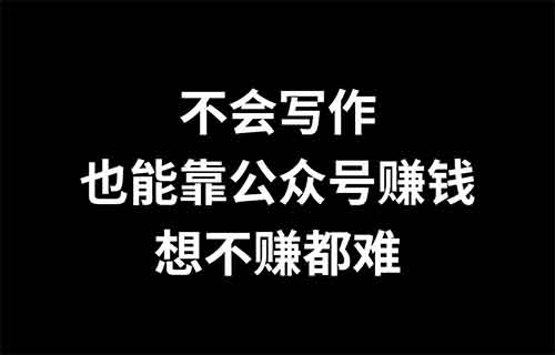 不会写作，也能靠公众号赚钱的4种方式，想不赚都难