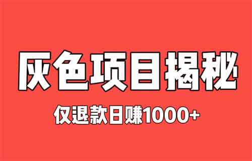 灰色项目揭秘——日赚1000+，零成本无货源仅退款（无道德底线）