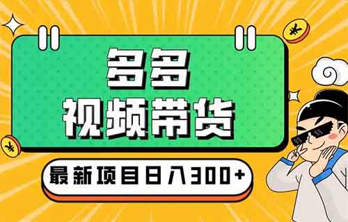 多多视频带货项目，简单操作，月入7000+（附详细教程）