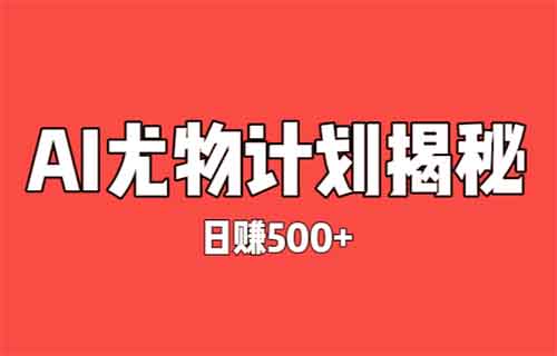 日赚500+的灰色项目揭秘——尤物计划，Ai新玩法（保姆级教程）