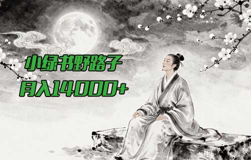 小绿书野路子，靠这个方法，一部手机，不发文章，也能轻松月入14000+（附详细流程）