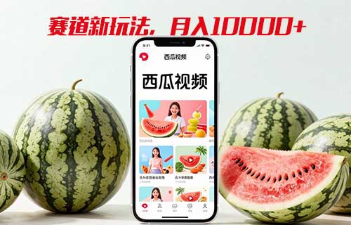西瓜视频新赛道，简单易上手，可矩阵操作，月入10000+