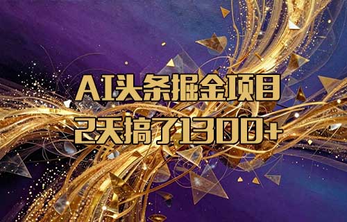AI头条掘金项目，有人用这个方法，2天搞了1300+